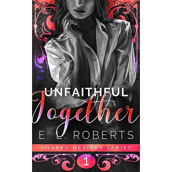 Unfaithful Together (Shared Desires Series, #1) / Shared Desires Series, E. L. Roberts
