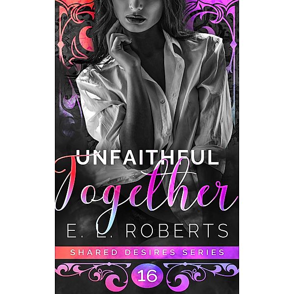 Unfaithful Together (Shared Desires Series, #16) / Shared Desires Series, E. L. Roberts