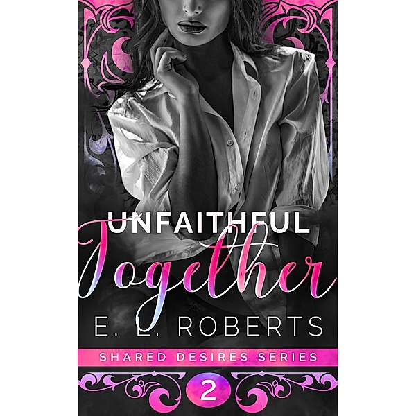 Unfaithful Together (Shared Desires Series, #2) / Shared Desires Series, E. L. Roberts