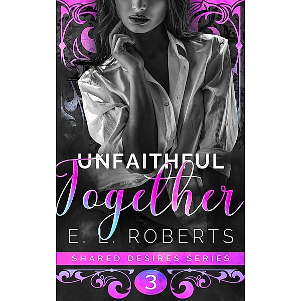 Unfaithful Together (Shared Desires Series, #3) / Shared Desires Series, E. L. Roberts