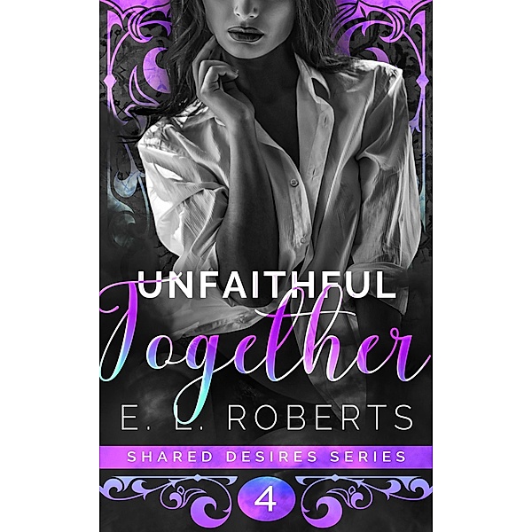 Unfaithful Together (Shared Desires Series, #4) / Shared Desires Series, E. L. Roberts
