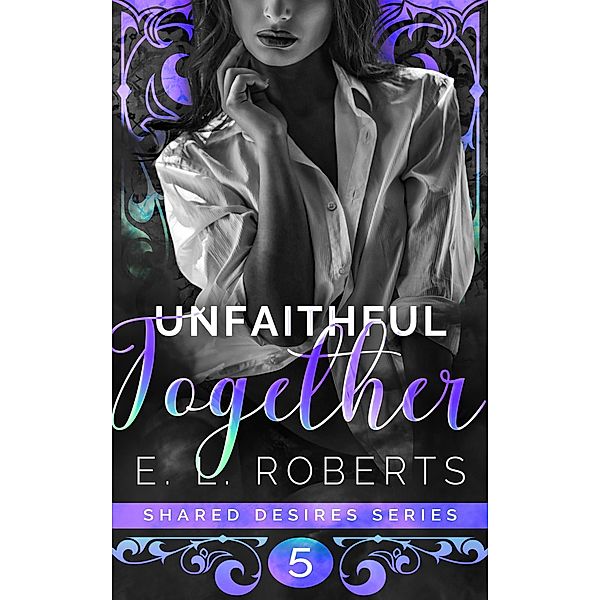 Unfaithful Together (Shared Desires Series, #5) / Shared Desires Series, E. L. Roberts