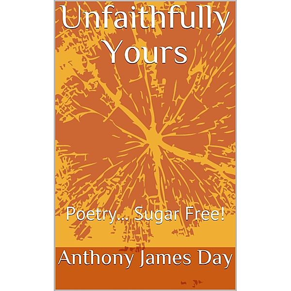 Unfaithfully Yours - Poetry Sugar Free (The Legacy Collection, #5) / The Legacy Collection, Anthony James Day