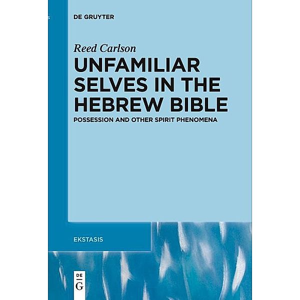 Unfamiliar Selves in the Hebrew Bible / Ekstasis: Religious Experience from Antiquity to the Middle Ages Bd.9, Reed Carlson