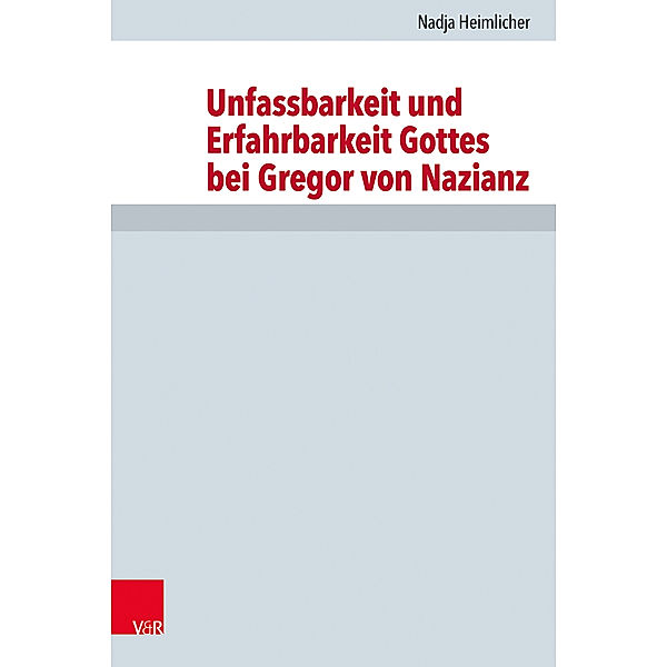 Unfassbarkeit und Erfahrbarkeit Gottes bei Gregor von Nazianz, Nadja Heimlicher