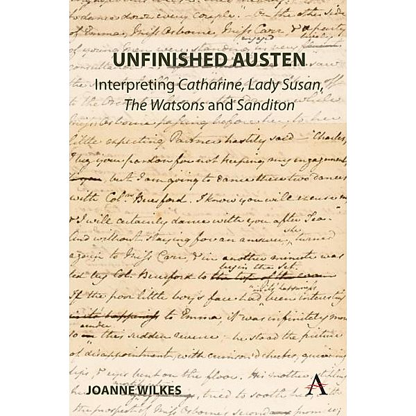 Unfinished Austen: Interpreting Catharine, Lady Susan, The Watsons and Sanditon / Anthem Nineteenth-Century Series Bd.1, Joanne Wilkes