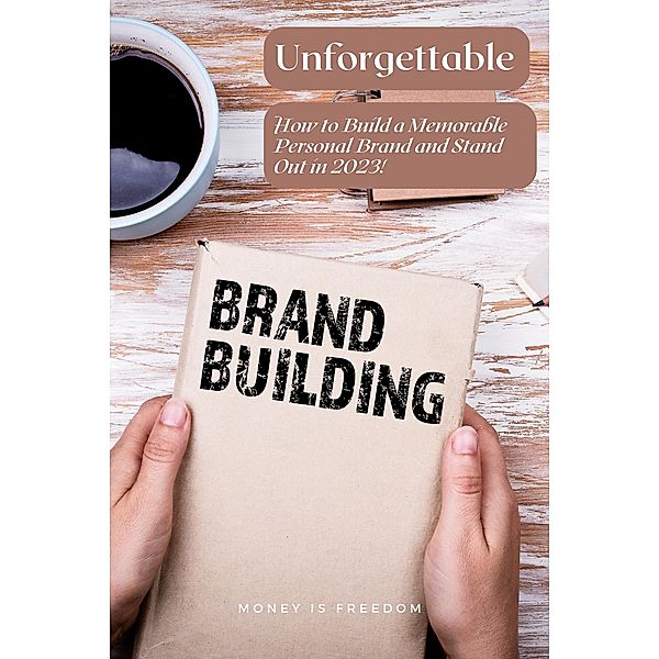 Unforgettable: How to Build a Memorable Personal Brand and Stand Out in 2023, Money is Freedom