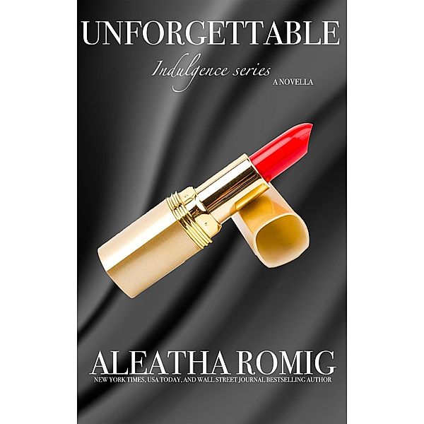 Unforgettable (Indulgence, #3) / Indulgence, Aleatha Romig