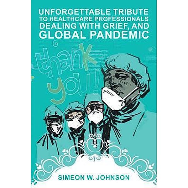 Unforgettable Tribute to Healthcare Professionals Dealing with Grief, and Global Pandemic / Primix Publishing, Simeon Johnson