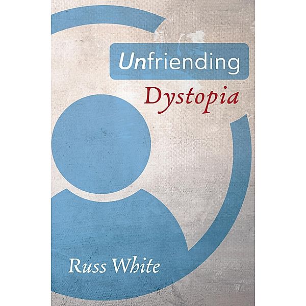 Unfriending Dystopia, Russ White