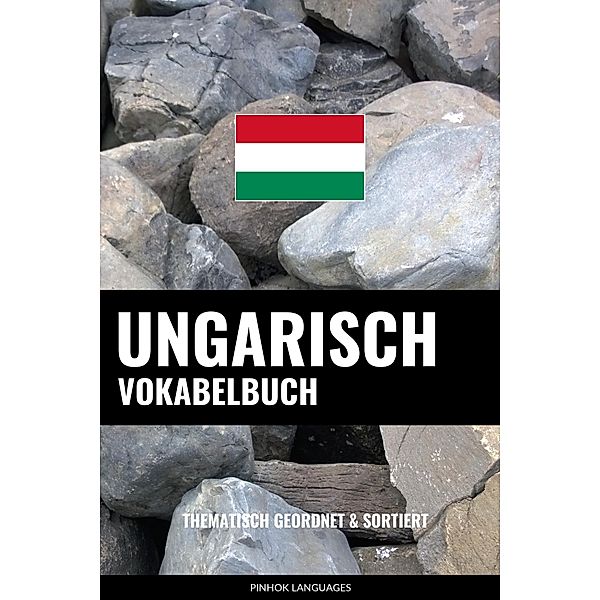 Ungarisch Vokabelbuch: Thematisch Gruppiert & Sortiert, Pinhok Languages