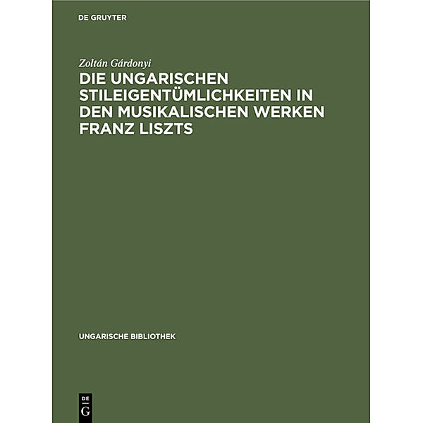 Ungarische Bibliothek / 1, 16 / Die ungarischen Stileigentümlichkeiten in den musikalischen Werken Franz Liszts, Zoltán Gárdonyi