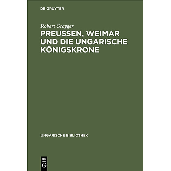 Ungarische Bibliothek / 1, 6 / Preußen, Weimar und die ungarische Königskrone, Robert Gragger