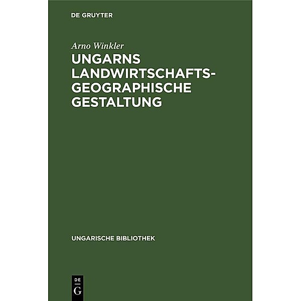 Ungarns landwirtschaftsgeographische Gestaltung / Ungarische Bibliothek Bd.2, 8, Arno Winkler