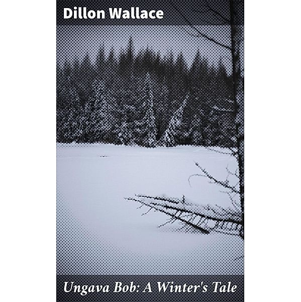 Ungava Bob: A Winter's Tale, Dillon Wallace