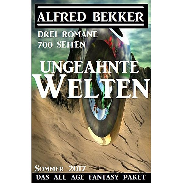 Ungeahnte Welten - Das All Age Fantasy Paket Sommer 2017: Drei Romane - 700 Seiten (Alfred Bekker, #9) / Alfred Bekker, Alfred Bekker