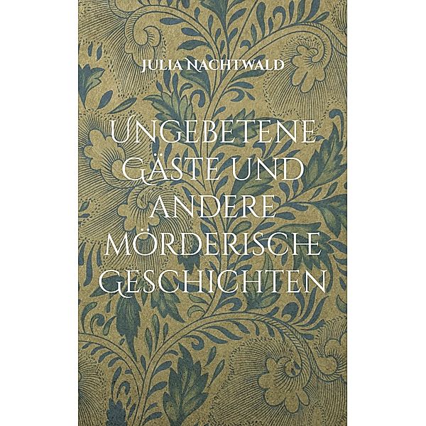 Ungebetene Gäste und andere mörderische Geschichten, Julia Nachtwald