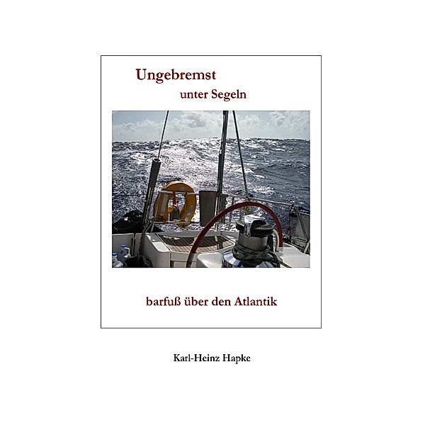 Ungebremst unter Segeln - barfuss über den Atlantik, Karl-Heinz Hapke