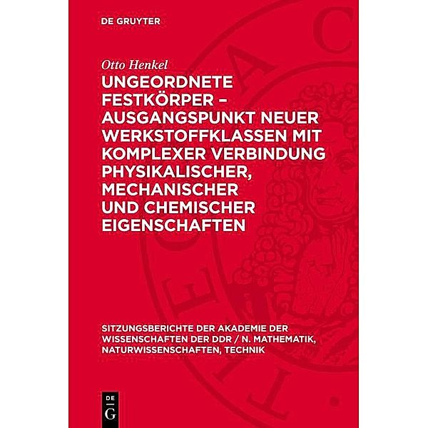 Ungeordnete Festkörper - Ausgangspunkt neuer Werkstoffklassen mit komplexer Verbindung physikalischer, mechanischer und chemischer Eigenschaften / Sitzungsberichte der Akademie der Wissenschaften der DDR / N. Mathematik, Naturwissenschaften, Technik Bd.5, Otto Henkel