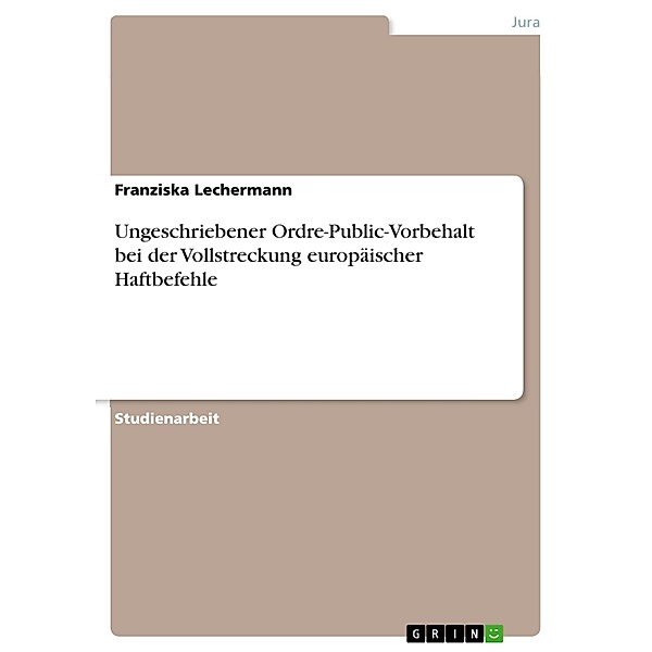 Ungeschriebener Ordre-Public-Vorbehalt bei der Vollstreckung europäischer Haftbefehle, Franziska Lechermann