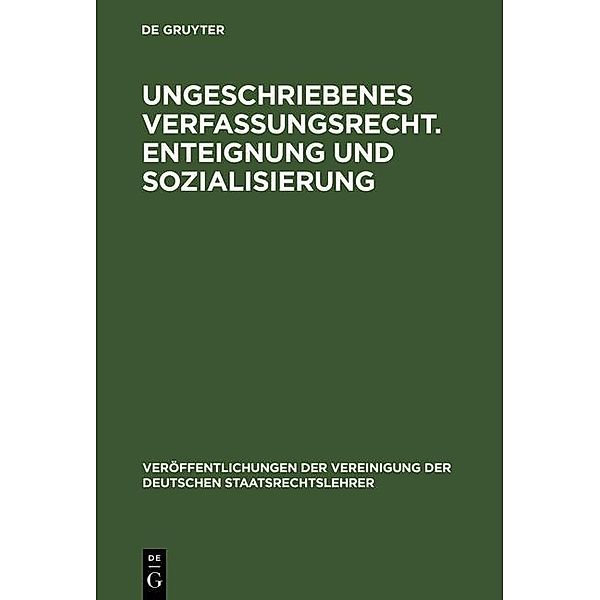 Ungeschriebenes Verfassungsrecht. Enteignung und Sozialisierung / Veröffentlichungen der Vereinigung der Deutschen Staatsrechtslehrer Bd.10