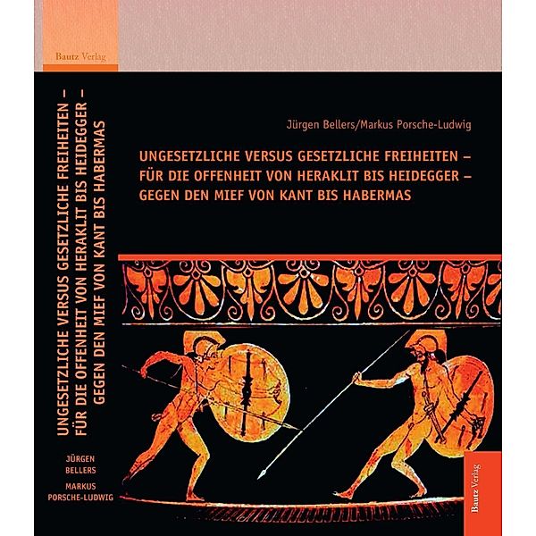 Ungesetzliche versus gesetzliche Freiheiten - für die Offenheit von Heraklit bis Heidegger - gegen den Mief von Kant bis Habermas, Jürgen Bellers, Markus Porsche-Ludwig