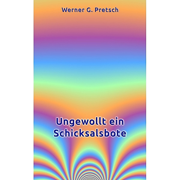 Ungewollt ein Schicksalsbote, Werner G Pretsch