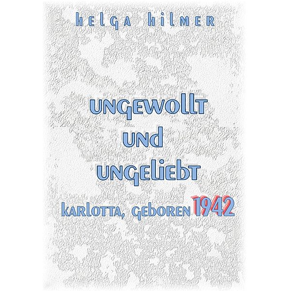 ungewollt und ungeliebt Karlotta, geboren 1942, Helga Hilmer