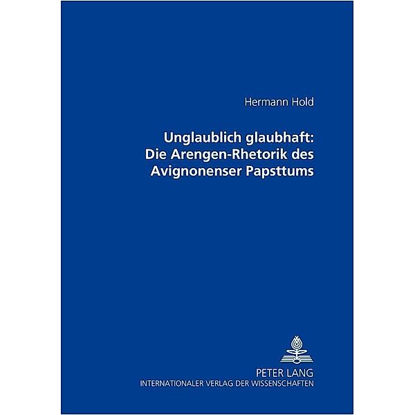 Unglaublich glaubhaft: Die Arengen-Rhetorik des Avignonenser Papsttums, Hermann Hold