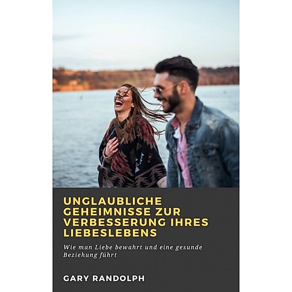 Unglaubliche Geheimnisse zur Verbesserung Ihres Liebeslebens, Gary Randolph