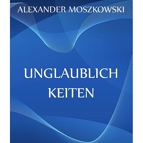 Unglaublichkeiten, Alexander Moszkowski