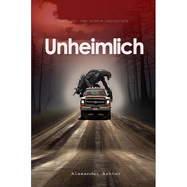 Unheimlich:  Thriller- und Horror-Geschichte, Alexander Ashter.