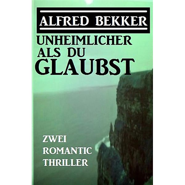 Unheimlicher als du glaubst: Zwei Romantic Thriller, Alfred Bekker