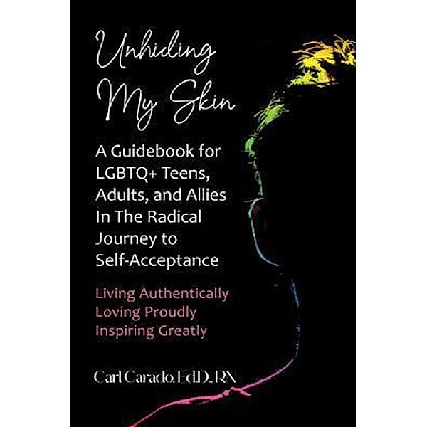 Unhiding My Skin A Guidebook for LGBTQ+ Teens, Adults, and Allies in the Radical Journey to Self-Acceptance / Carlventures Independent Publications, Carl Carado