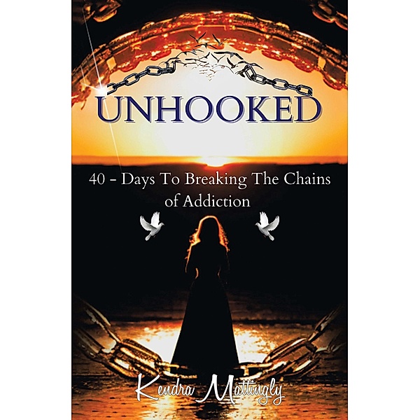 Unhooked: 40 - Days To Breaking The Chains of Addiction, Kendra Mattingly