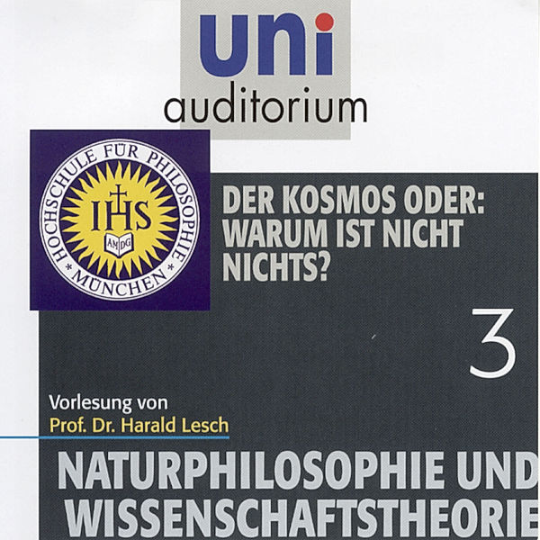 uni auditorium - 3 - Naturphilosophie und Wissenschaftstheorie: 03 Der Kosmos oder: Warum ist nicht nichts?, Harald Lesch
