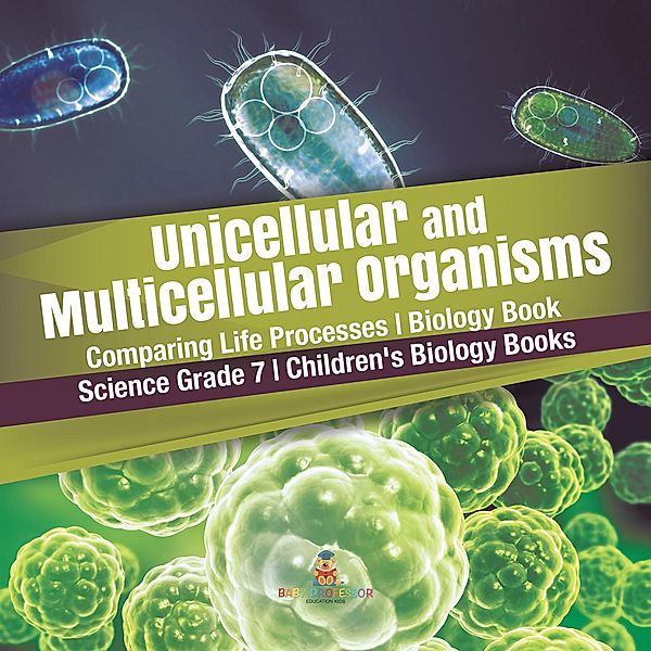 Unicellular and Multicellular Organisms | Comparing Life Processes | Biology Book | Science Grade 7 | Children's Biology Books / Baby Professor, Baby