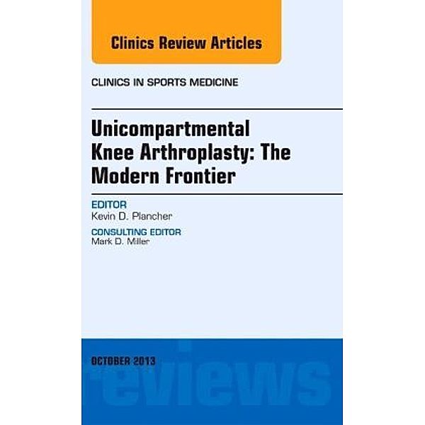 Unicompartmental Knee Arthroplasty: The Modern Frontier, An Issue of Clinics in Sports Medicine, Kevin D. Plancher, Kevin Plancher