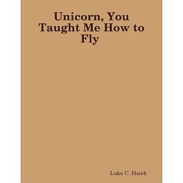 Unicorn, You Taught Me How to Fly, Luke C. Hsieh