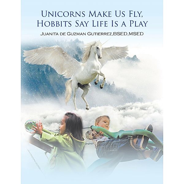 Unicorns Make Us Fly, Hobbits Say Life Is a Play, Juanita De Guzman Gutierrez Bsed Msed