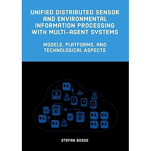 Unified Distributed Sensor and Environmental Information Processing with Multi-Agent Systems, Stefan Bosse