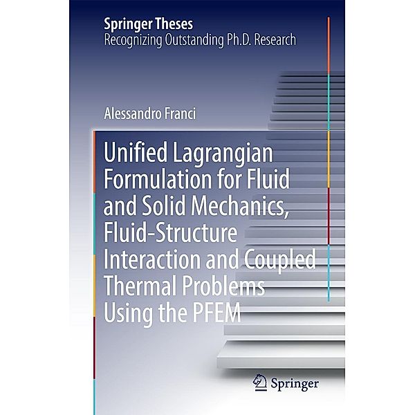 Unified Lagrangian Formulation for Fluid and Solid Mechanics, Fluid-Structure Interaction and Coupled Thermal Problems Using the PFEM / Springer Theses, Alessandro Franci