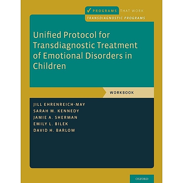 Unified Protocol for Transdiagnostic Treatment of Emotional Disorders in Children, Jill Ehrenreich-May, Sarah M. Kennedy, Jamie A. Sherman, Emily L. Bilek, David H. Barlow