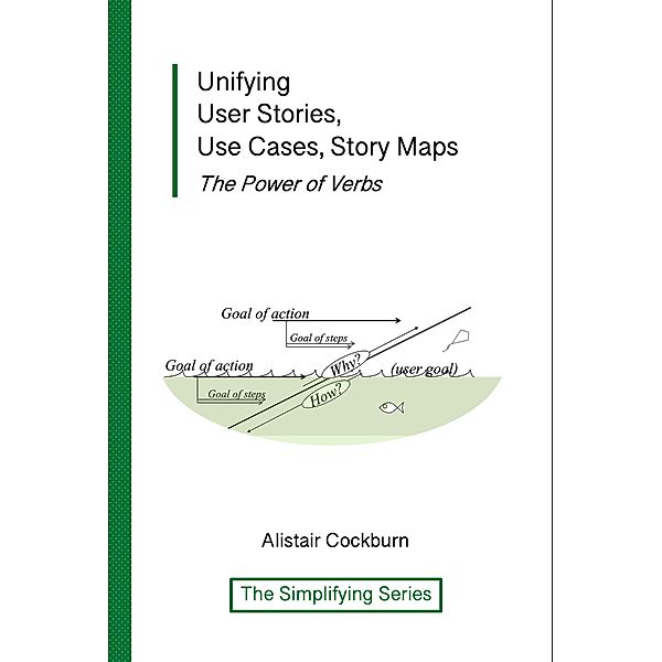 Unifying User Stories, Use Cases, Story Maps: The Power of Verbs (The Simplifying Series) / The Simplifying Series, Alistair Cockburn