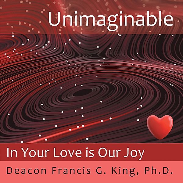 Unimaginable, Deacon Francis G. King Ph. D.