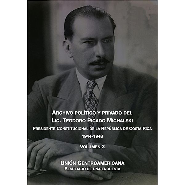 Unión centroamericana (Archivo Político y Privado del Lic. Teodoro Picado Michalski, #3) / Archivo Político y Privado del Lic. Teodoro Picado Michalski, Teodoro Picado