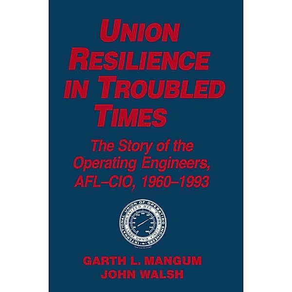 Union Resilience in Troubled Times: The Story of the Operating Engineers, AFL-CIO, 1960-93, Garth L. Mangum, Jack Walsh