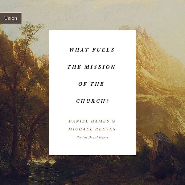 Union - What Fuels the Mission of the Church?, Michael Reeves, Daniel Hames