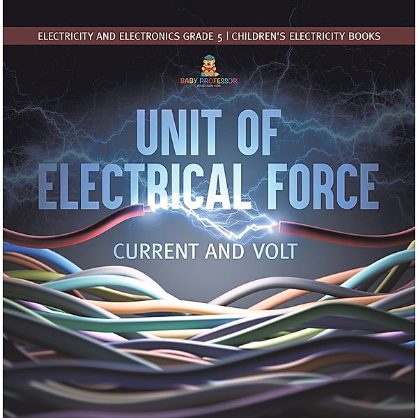 Unit of Electrical Force : Current and Volt | Electricity and Electronics Grade 5 | Children's Electricity Books / Baby Professor, Baby