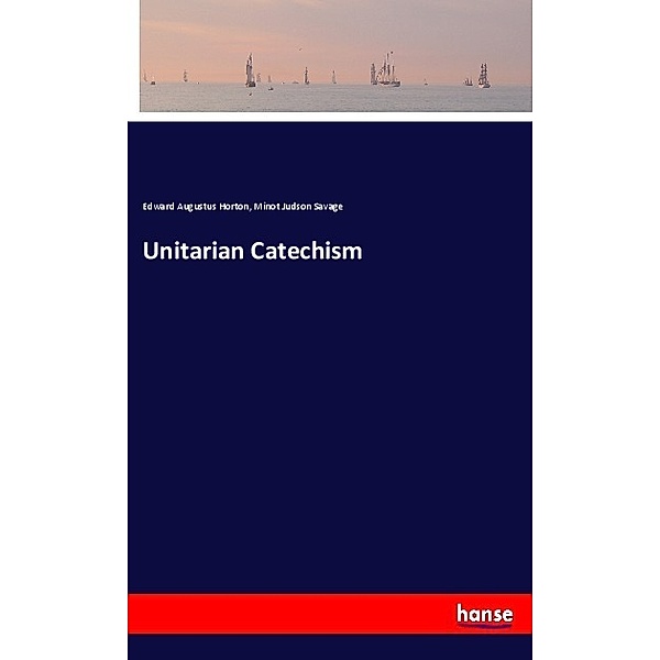 Unitarian Catechism, Edward Augustus Horton, Minot Judson Savage
